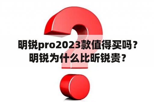 明锐pro2023款值得买吗？明锐为什么比昕锐贵？