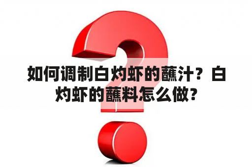 如何调制白灼虾的蘸汁？白灼虾的蘸料怎么做？