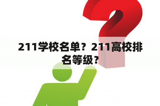 211学校名单？211高校排名等级？