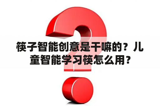 筷子智能创意是干嘛的？儿童智能学习筷怎么用？