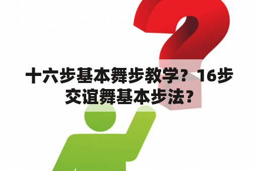 十六步基本舞步教学？16步交谊舞基本步法？