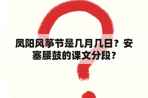 凤阳风筝节是几月几日？安塞腰鼓的课文分段？