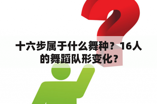 十六步属于什么舞种？16人的舞蹈队形变化？