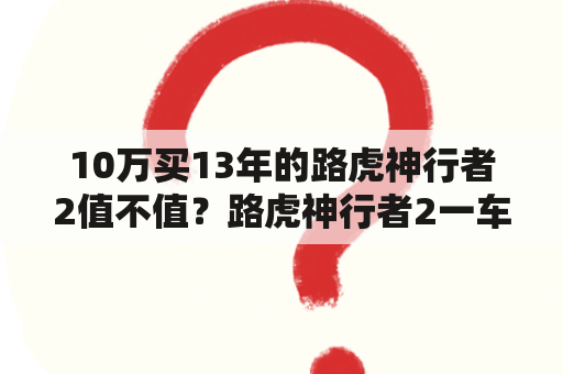 10万买13年的路虎神行者2值不值？路虎神行者2一车年开销多少？