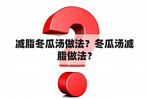 减脂冬瓜汤做法？冬瓜汤减脂做法？