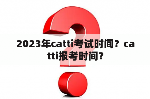 2023年catti考试时间？catti报考时间？