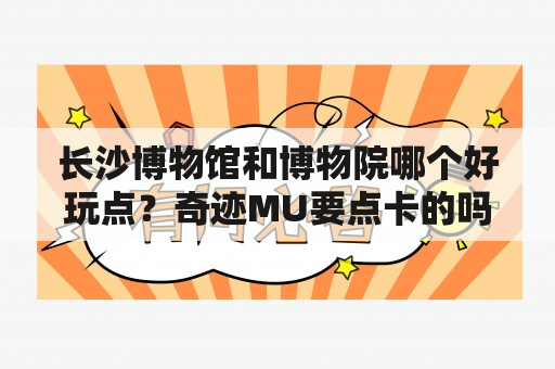 长沙博物馆和博物院哪个好玩点？奇迹MU要点卡的吗？