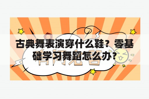 古典舞表演穿什么鞋？零基础学习舞蹈怎么办？