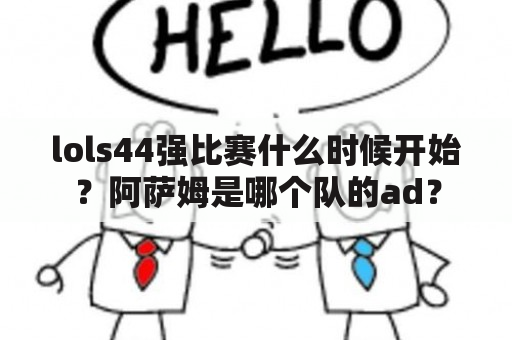 lols44强比赛什么时候开始？阿萨姆是哪个队的ad？