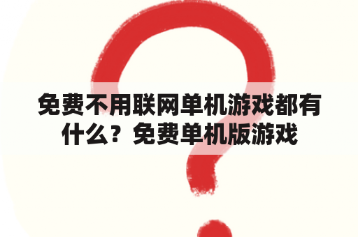 免费不用联网单机游戏都有什么？免费单机版游戏