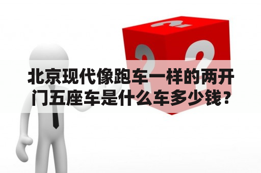 北京现代像跑车一样的两开门五座车是什么车多少钱？8年跑了20万公里的进口格锐车值得买吗？