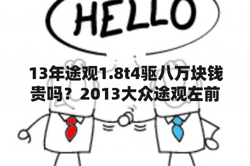 13年途观1.8t4驱八万块钱贵吗？2013大众途观左前门铁皮价格？