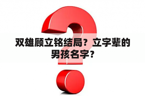 双雄顾立铭结局？立字辈的男孩名字？