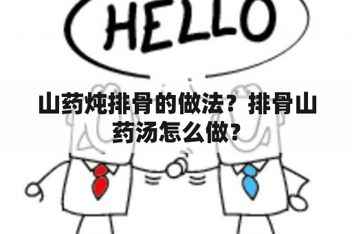 山药炖排骨的做法？排骨山药汤怎么做？