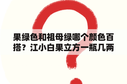 果绿色和祖母绿哪个颜色百搭？江小白果立方一瓶几两？