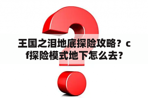 王国之泪地底探险攻略？cf探险模式地下怎么去？