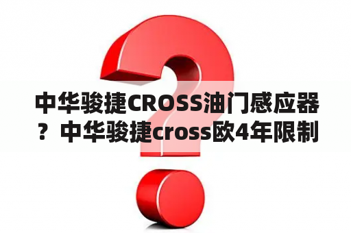 中华骏捷CROSS油门感应器？中华骏捷cross欧4年限制是几年？