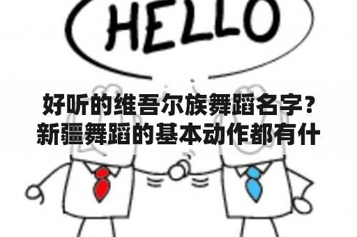 好听的维吾尔族舞蹈名字？新疆舞蹈的基本动作都有什么？