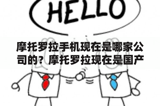 摩托罗拉手机现在是哪家公司的？摩托罗拉现在是国产吗？