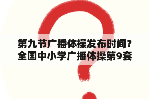 第九节广播体操发布时间？全国中小学广播体操第9套名字叫什么？