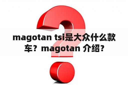 magotan tsi是大众什么款车？magotan 介绍？