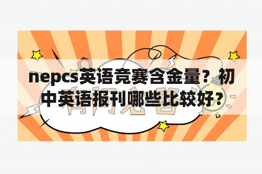 nepcs英语竞赛含金量？初中英语报刊哪些比较好？