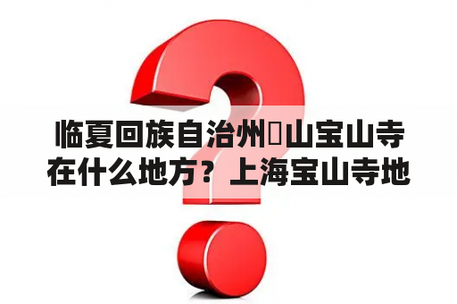 临夏回族自治州東山宝山寺在什么地方？上海宝山寺地铁怎么走？