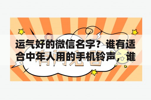 运气好的微信名字？谁有适合中年人用的手机铃声，谁有好运来加快版的铃声？