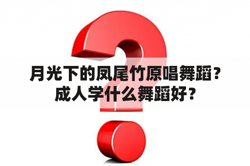 月光下的凤尾竹原唱舞蹈？成人学什么舞蹈好？