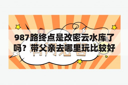 987路终点是改密云水库了吗？带父亲去哪里玩比较好？