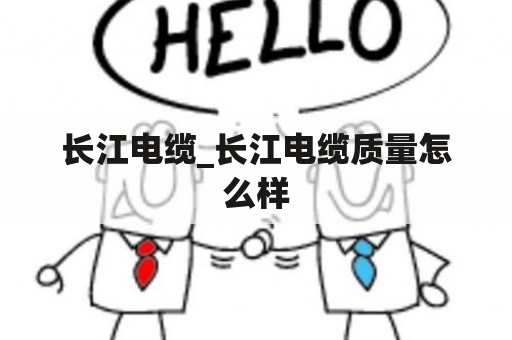 长江电缆_长江电缆质量怎么样