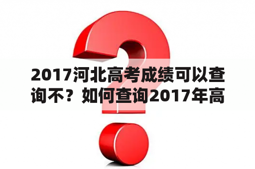 2017河北高考成绩可以查询不？如何查询2017年高考成绩查询？