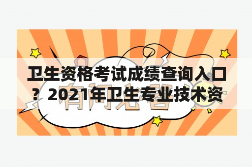 卫生资格考试成绩查询入口？2021年卫生专业技术资格考试成绩分数线？