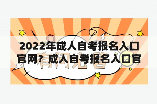 2022年成人自考报名入口官网？成人自考报名入口官网？