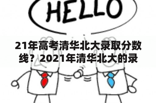 21年高考清华北大录取分数线？2021年清华北大的录取分数线？