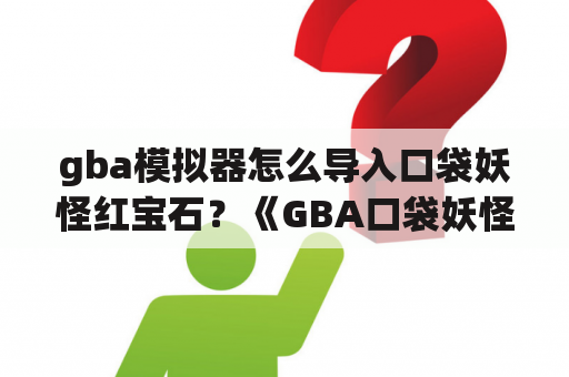 gba模拟器怎么导入口袋妖怪红宝石？《GBA口袋妖怪》红宝石升经验的金手指是什么？