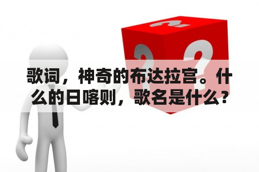 歌词，神奇的布达拉宫。什么的日喀则，歌名是什么？我的梦带我去布达拉宫很神奇是什么歌的歌词啊？