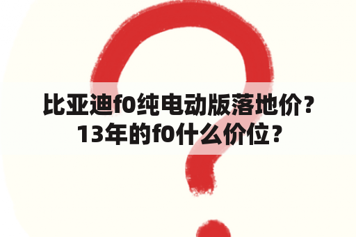 比亚迪f0纯电动版落地价？13年的f0什么价位？