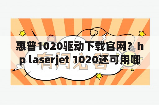 惠普1020驱动下载官网？hp laserjet 1020还可用哪个驱动？