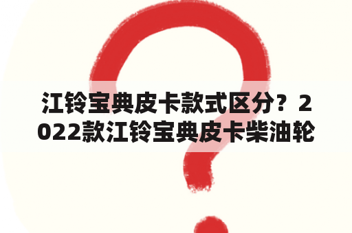 江铃宝典皮卡款式区分？2022款江铃宝典皮卡柴油轮胎规格？