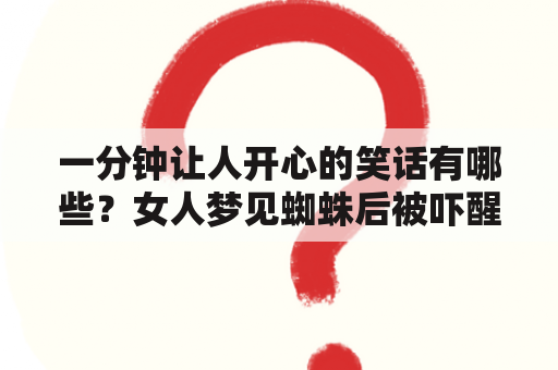 一分钟让人开心的笑话有哪些？女人梦见蜘蛛后被吓醒