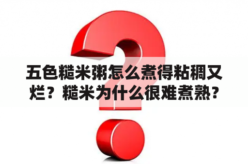 五色糙米粥怎么煮得粘稠又烂？糙米为什么很难煮熟？