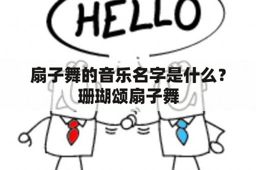 扇子舞的音乐名字是什么？珊瑚颂扇子舞