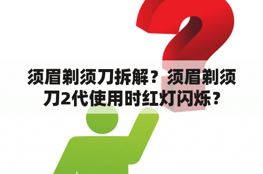 须眉剃须刀拆解？须眉剃须刀2代使用时红灯闪烁？