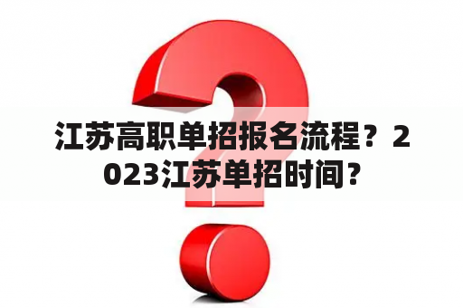 江苏高职单招报名流程？2023江苏单招时间？