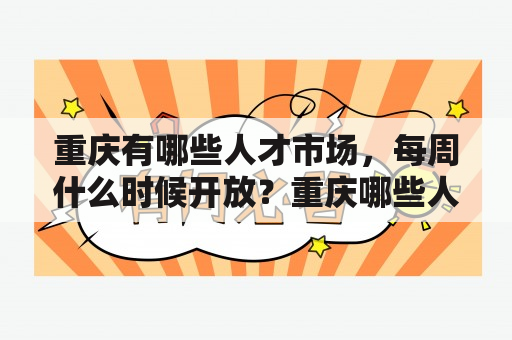 重庆有哪些人才市场，每周什么时候开放？重庆哪些人才市场正规些？