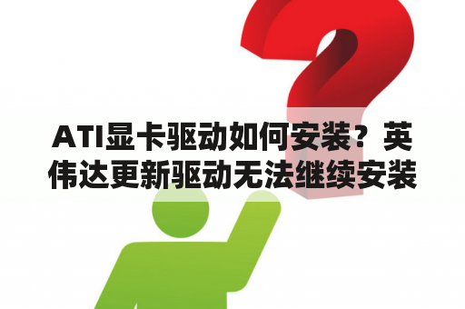 ATI显卡驱动如何安装？英伟达更新驱动无法继续安装？