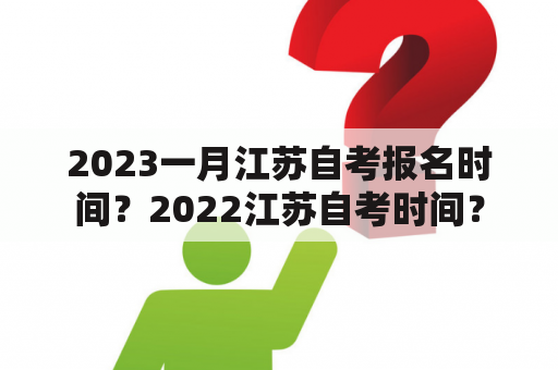 2023一月江苏自考报名时间？2022江苏自考时间？