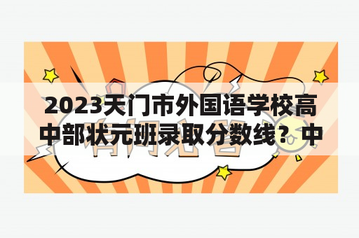 2023天门市外国语学校高中部状元班录取分数线？中考济南济钢录取分数线？