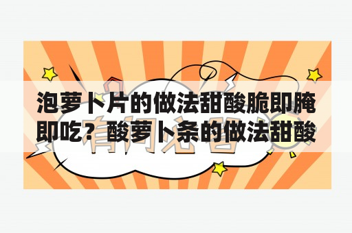 泡萝卜片的做法甜酸脆即腌即吃？酸萝卜条的做法甜酸脆？